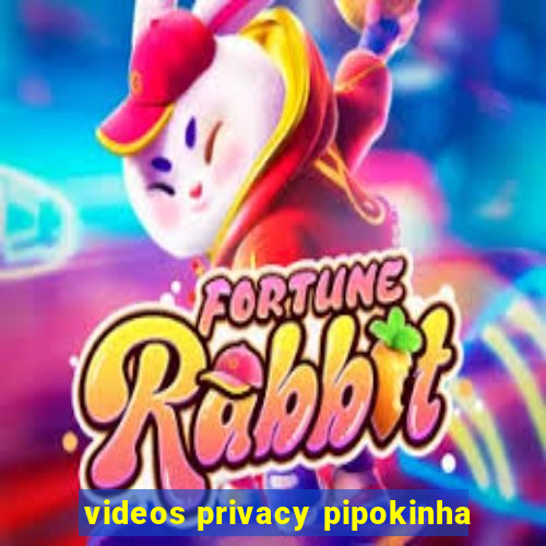 videos privacy pipokinha